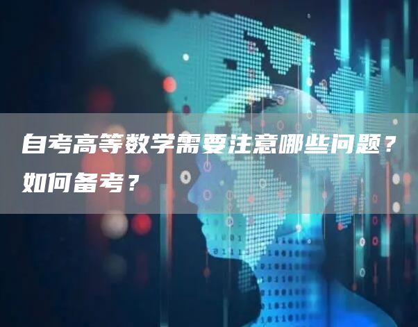 自考高等数学需要注意哪些问题？如何备考？