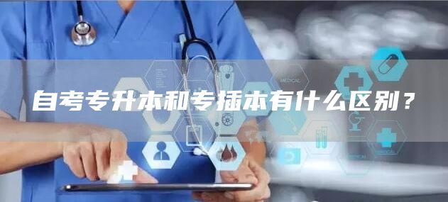 自考专升本和专插本有什么区别？(图1)