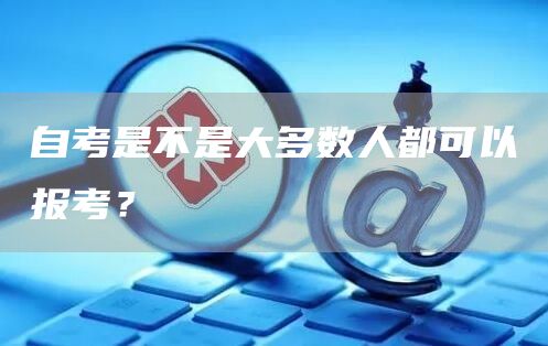 自考是不是大多数人都可以报考？(图1)