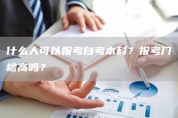 什么人可以报考自考本科？报考门槛高吗？