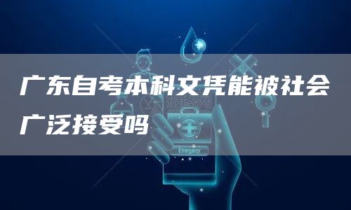 广东自考本科文凭能被社会广泛接受吗(图1)