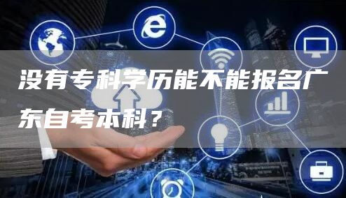 没有专科学历能不能报名广东自考本科？