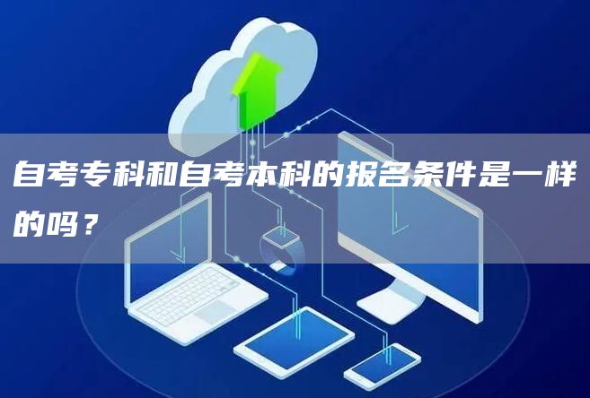 自考专科和自考本科的报名条件是一样的吗？(图1)