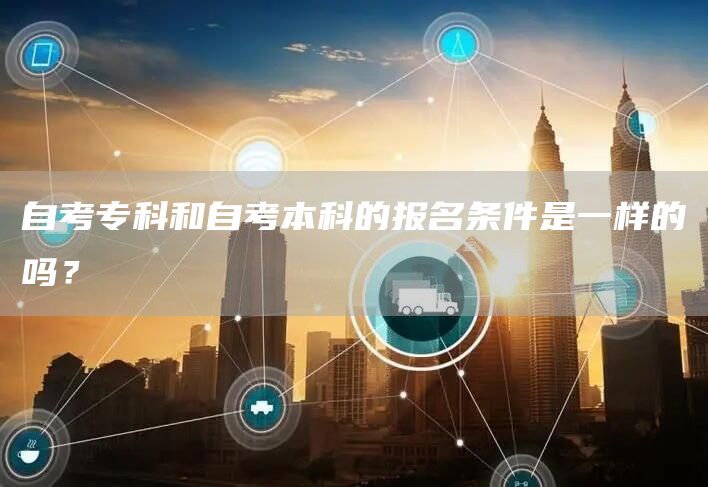 自考专科和自考本科的报名条件是一样的吗？