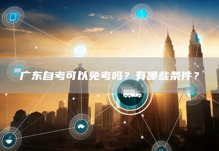 广东自考可以免考吗？有哪些条件？