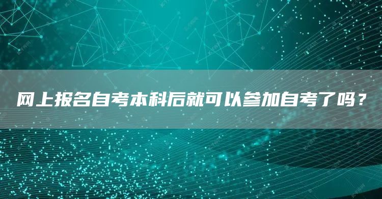 网上报名自考本科后就可以参加自考了吗？