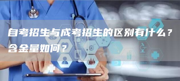 自考招生与成考招生的区别有什么？含金量如何？