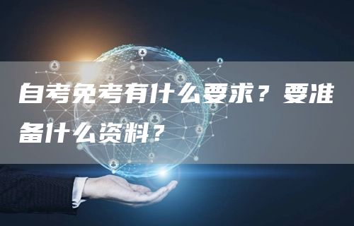 自考免考有什么要求？要准备什么资料？(图1)