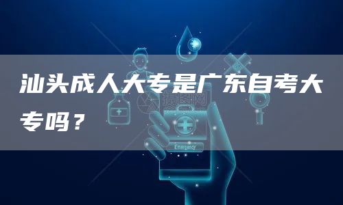 汕头成人大专是广东自考大专吗？