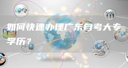 如何快速办理广东自考大专学历？