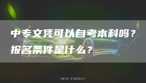 中专文凭可以自考本科吗？报名条件是什么？(图1)