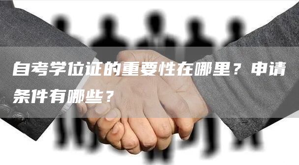 自考学位证的重要性在哪里？申请条件有哪些？(图1)