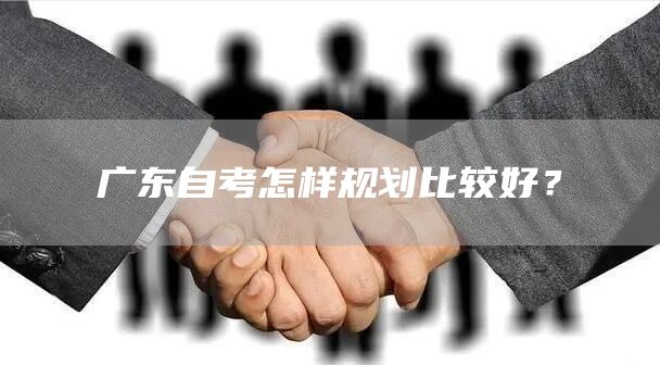 广东自考怎样规划比较好？(图1)