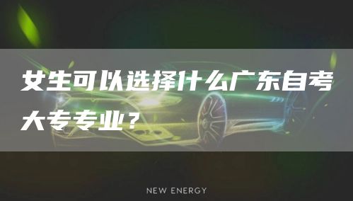 女生可以选择什么广东自考大专专业？