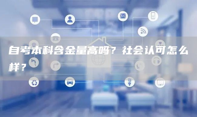 自考本科含金量高吗？社会认可怎么样？(图1)