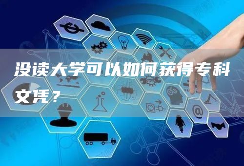没读大学可以如何获得专科文凭？(图1)