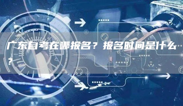 广东自考在哪报名？报名时间是什么？(图1)