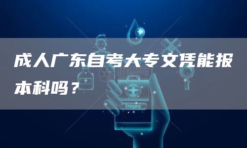 成人广东自考大专文凭能报本科吗？(图1)