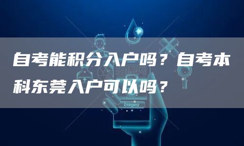 自考能积分入户吗？自考本科东莞入户可以吗？(图1)