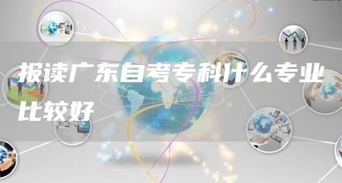 报读广东自考专科什么专业比较好(图1)