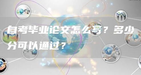 自考毕业论文怎么写？多少分可以通过？(图1)