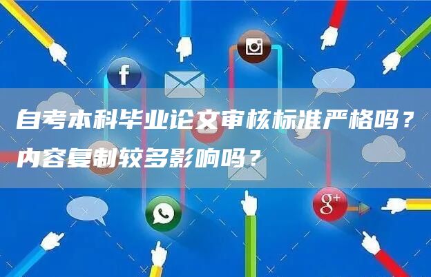 自考本科毕业论文审核标准严格吗？内容复制较多影响吗？
