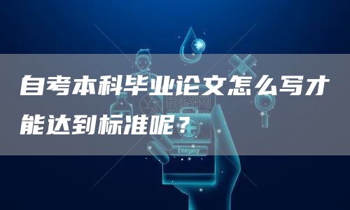 自考本科毕业论文怎么写才能达到标准呢？(图1)