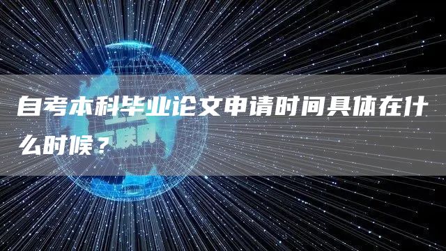 自考本科毕业论文申请时间具体在什么时候？(图1)