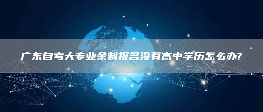 广东自考大专业余制报名没有高中学历怎么办?