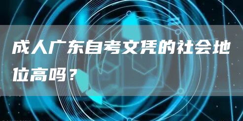 成人广东自考文凭的社会地位高吗？(图1)