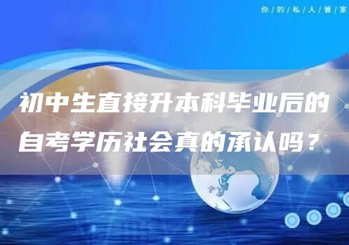 初中生直接升本科毕业后的自考学历社会真的承认吗？(图1)