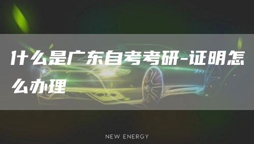 什么是广东自考考研-证明怎么办理(图1)