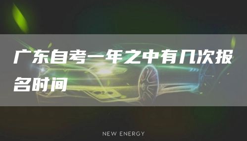 广东自考一年之中有几次报名时间