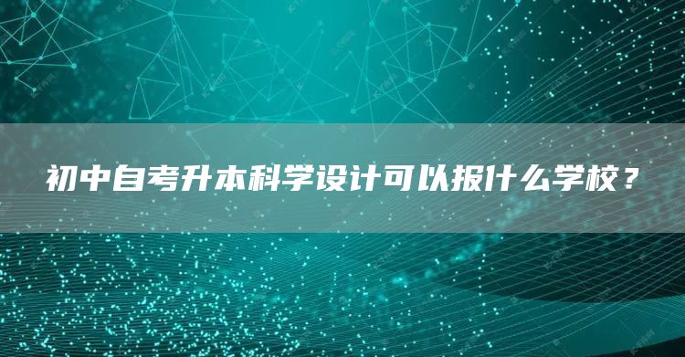 初中自考升本科学设计可以报什么学校？(图1)
