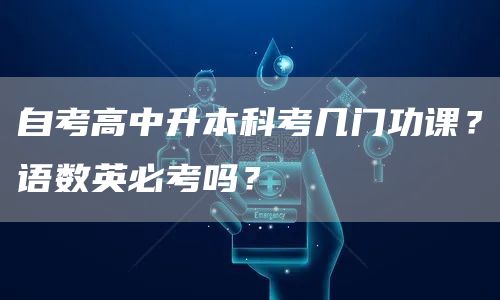 自考高中升本科考几门功课？语数英必考吗？