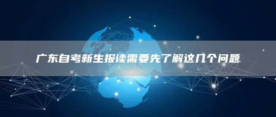 广东自考新生报读需要先了解这几个问题