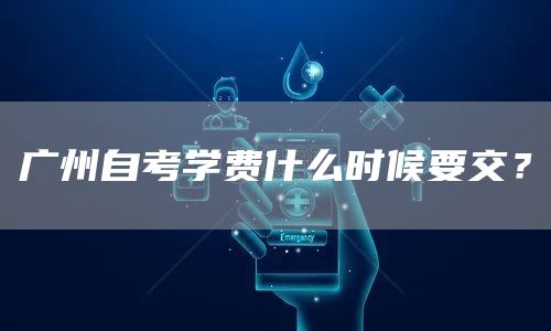 广州自考学费什么时候要交？
