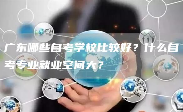 广东哪些自考学校比较好？什么自考专业就业空间大？(图1)