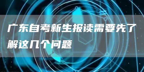广东自考新生报读需要先了解这几个问题(图1)