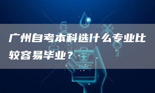 广州自考本科选什么专业比较容易毕业？(图1)
