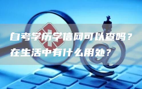 自考学历学信网可以查吗？在生活中有什么用处？