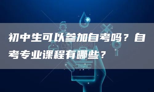 初中生可以参加自考吗？自考专业课程有哪些？