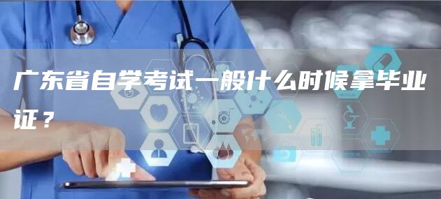 广东省自学考试一般什么时候拿毕业证？(图1)