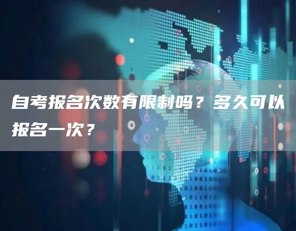 自考报名次数有限制吗？多久可以报名一次？(图1)