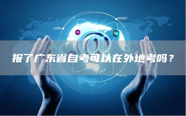 报了广东省自考可以在外地考吗？(图1)