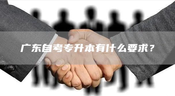 广东自考专升本有什么要求？(图1)
