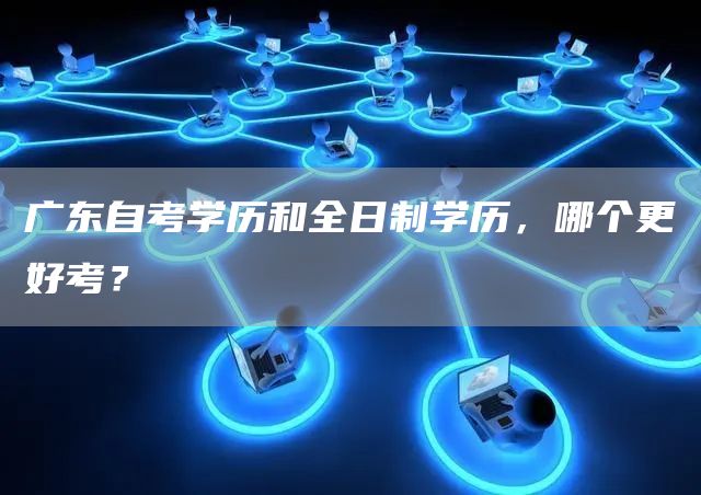 广东自考学历和全日制学历，哪个更好考？(图1)