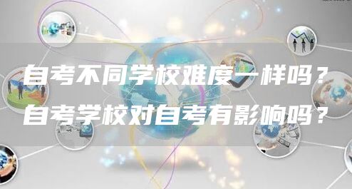 自考不同学校难度一样吗？自考学校对自考有影响吗？