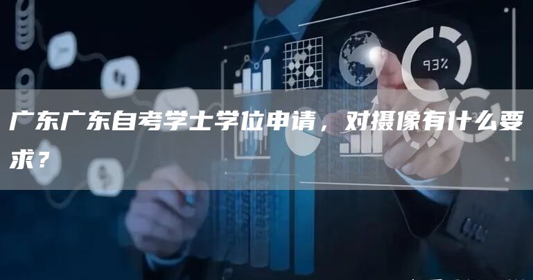 广东广东自考学士学位申请，对摄像有什么要求？