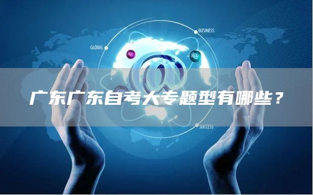 广东广东自考大专题型有哪些？(图1)